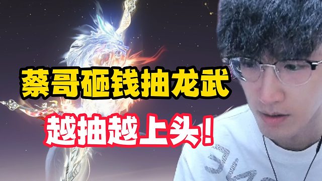 蔡哥砸钱抽龙武，越抽越上头！
