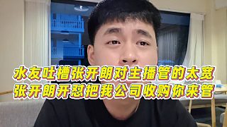 【張開朗】水友吐槽張開朗對(duì)主播管的太寬，張開朗開懟把我公司收購你來管