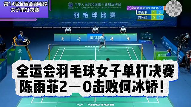 全运会羽毛球女子单打决赛，陈雨菲2－0击败何冰娇！