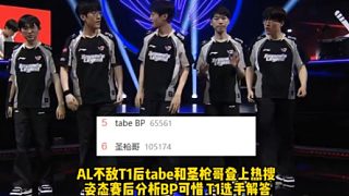 AL不敵T1后tabe和圣槍哥登上熱搜  姿態(tài)賽后分析BP可惜 T1選手解答