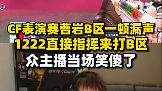 CF全明星曹巖在B區(qū)一頓大腳步漏聲，1222直接指揮打B當(dāng)場(chǎng)笑瘋各主播