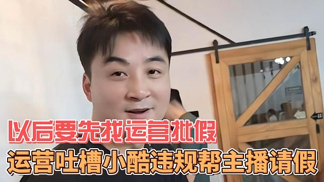 运营吐槽小酷违规帮主播请假，以后要先找运营批假