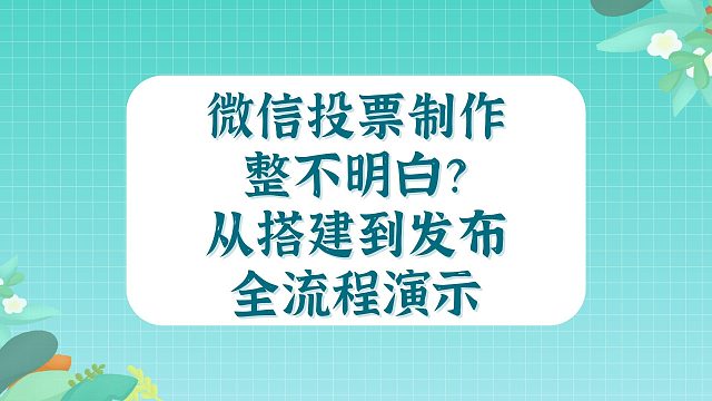 微信投票制作整不明白？从搭建到发布全流程演示