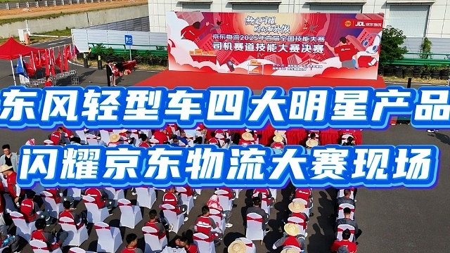 东风轻型车助力京东物流技能大赛，四大产品实力圈粉