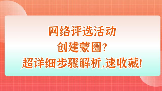 网络评选活动创建蒙圈？超详细步骤解析，速收藏！