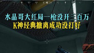水晶哥大紅局一槍沒開三百萬，K神經(jīng)典撤離成功沒打好