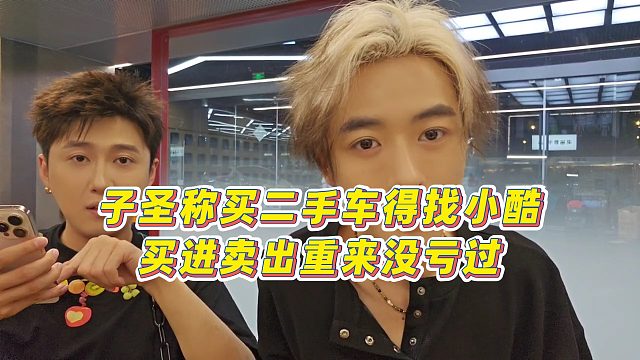 【子圣】子圣称买二手车得找小酷，买进卖出重来没亏过