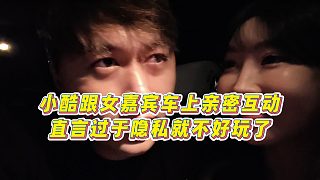【集夢(mèng)小小小酷哥】小酷跟女嘉賓車(chē)上親密互動(dòng)，直言過(guò)于隱私就不好玩了