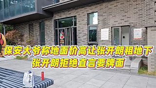 【張開朗】保安大爺稱地面價(jià)高讓張開朗租地下，張開朗拒絕直言要牌面