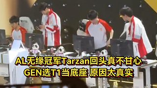 AL不敵GEN賽后眾生相！Tarzan回頭真不甘心，GEN選T1當(dāng)?shù)鬃蛱鎸?shí)