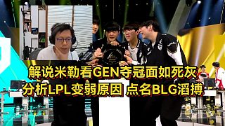 解說米勒看GEN奪冠面如死灰，分析LPL變?nèi)鮾纱笤?，點(diǎn)名BLG滔搏太丟人