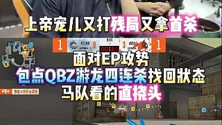 上帝寵兒又打殘局又拿首殺 面對EP攻勢包點QBZ游龍四連殺找回狀態(tài) 馬哲看的直撓頭