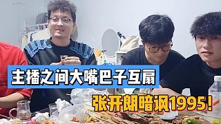主播之間大嘴巴子互扇！張開朗暗諷1995？