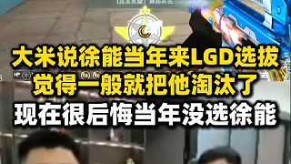 大米說當(dāng)年徐能來LGD選拔青訓(xùn)把他淘汰了，現(xiàn)在很后悔當(dāng)時沒選徐能