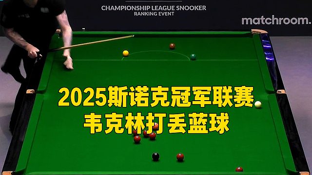 2025斯诺克冠军联赛，韦克林打丢蓝球