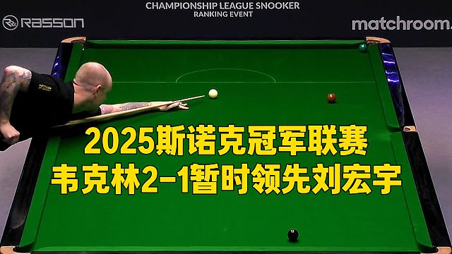 2025斯诺克冠军联赛，韦克林2-1暂时领先刘宏宇
