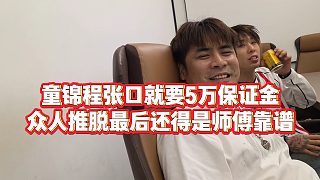 【童錦程】童錦程張口就要5萬保證金，眾人推脫最后還得是師傅靠譜