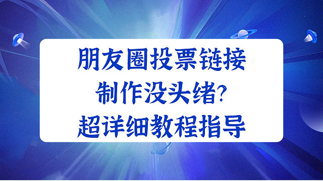 朋友圈投票链接制作没头绪？超详细教程指导