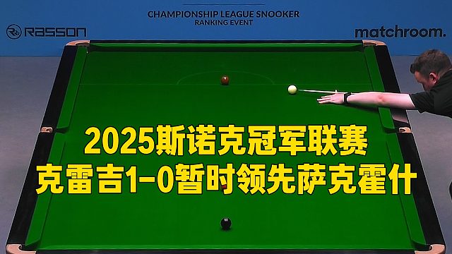 2025斯诺克冠军联赛，克雷吉1-0暂时领先萨克霍什