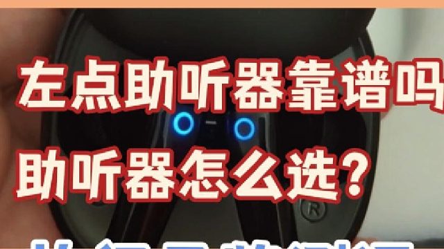 左点助听器靠谱吗？助听器怎么选？实测验证