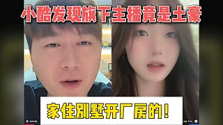 小酷發(fā)現(xiàn)旗下主播竟是土豪，家住別墅開廠房的！