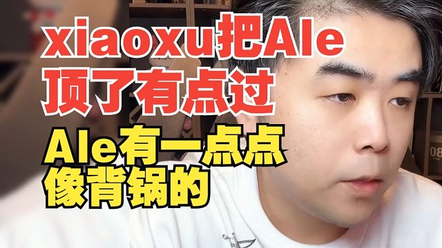 xiaoxu把Ale顶了有点过！朱开：我感觉Ale有一点点像背锅的