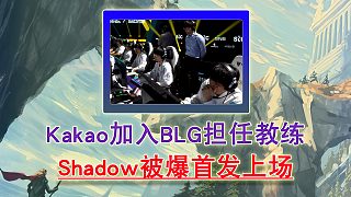Kakao加入BLG擔任教練 Shadow被爆首發(fā)上場