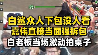 白鯊眾人下包沒人看嘉偉直接強拆包，白老板當場激動拍桌子