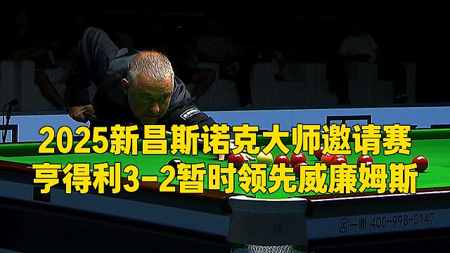 2025新昌斯诺克大师邀请赛，亨得利3-2暂时领先威廉姆斯