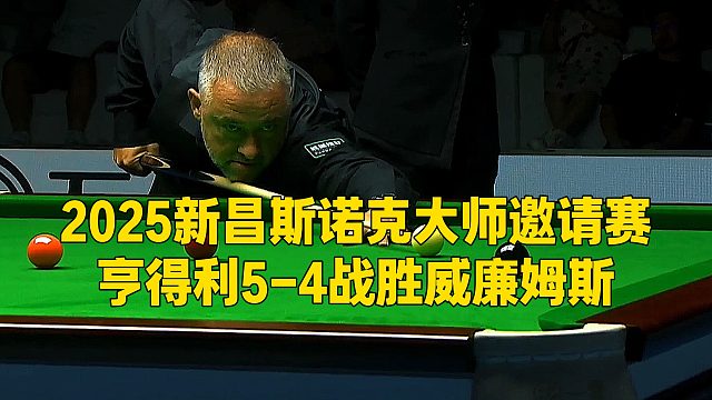 2025新昌斯诺克大师邀请赛，亨得利5-4战胜威廉姆斯