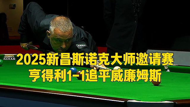 2025新昌斯诺克大师邀请赛，亨得利1-1追平威廉姆斯