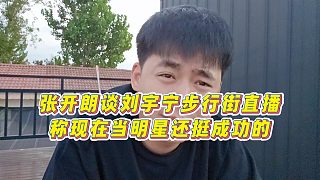 【張開朗】張開朗談劉宇寧步行街直播，稱現(xiàn)在當明星還挺成功的