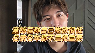 【童錦程】童錦程稱自己物欲很低，名表名車都不是很重要