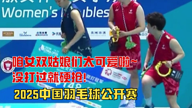 2025中国羽毛球公开赛，咱女双姑娘们太可爱啦~没打过就硬抢！