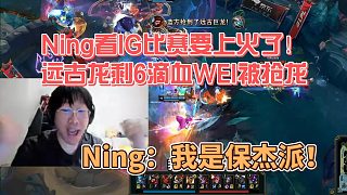Ning看IG比賽要上火了！遠(yuǎn)古龍剩6滴血WEI被搶龍，寧：我是保杰派！