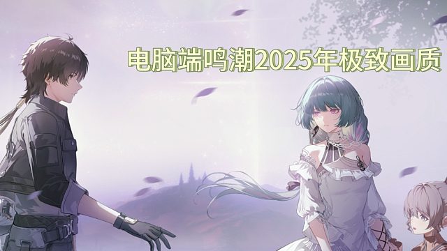 鸣潮2025年最高极致画质（全部最高是什么样的）
