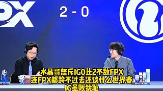 水晶哥怒斥IG0比2不敵FPX ！連FPX都跨不過去還談什么世界賽， IG雖敗猶恥！