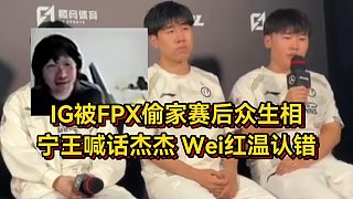 IG被FPX偷家賽后眾生相，寧王喊話杰杰快回來，Wei紅溫認(rèn)錯人麻了