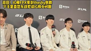 難受！IG被FPX零封theshy致歉 寧王復(fù)盤(pán)怒斥戰(zhàn)犯談IG核心問(wèn)題