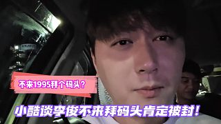 不來1995拜個碼頭嗎？小酷談李俊：不來拜碼頭肯定封！