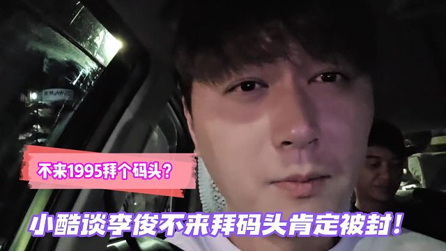 不来1995拜个码头吗？小酷谈李俊：不来拜码头肯定封！