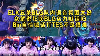 ELK五殺BLG隊(duì)內(nèi)語音氛圍太好，眾解說狂吹BLG實(shí)力喊話IG，Bin自信喊話打TES沒壓力！