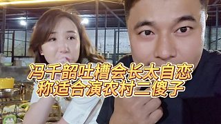 【張開(kāi)朗】馮千韶吐槽會(huì)長(zhǎng)太自戀，稱(chēng)適合演農(nóng)村二傻子