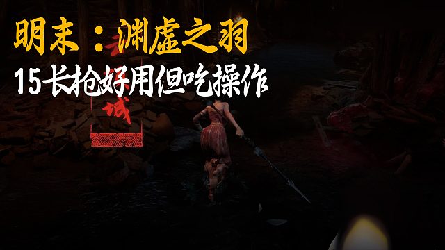 小宇《明末：渊虚之羽》实况第十五集：长枪好用但吃操作