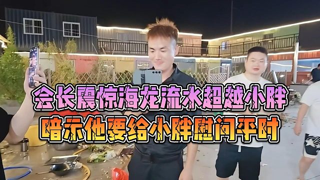 会长震惊海龙流水超越小胖，暗示他要给小胖慰问平时