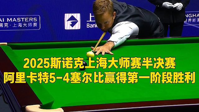 2025斯诺克上海大师赛半决赛，阿里卡特5-4塞尔比赢得第一阶段胜利