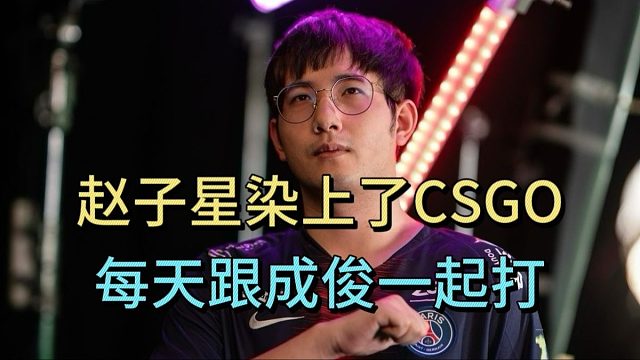 森哥爆料：赵子星染上了CSGO，每天跟成俊一起打。