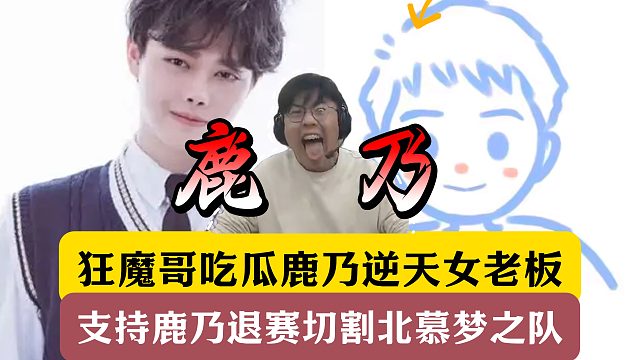狂魔哥吃瓜鹿乃逆天女老板！支持鹿乃退赛切割北慕梦之队！