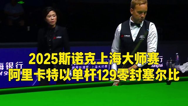 2025斯诺克上海大师赛，阿里卡特以单杆129零封塞尔比