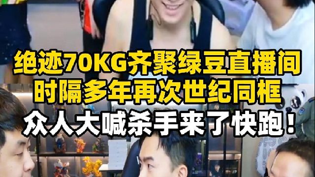 绝迹70KG绿豆时隔多年世纪同框，众人大喊杀手来了快跑